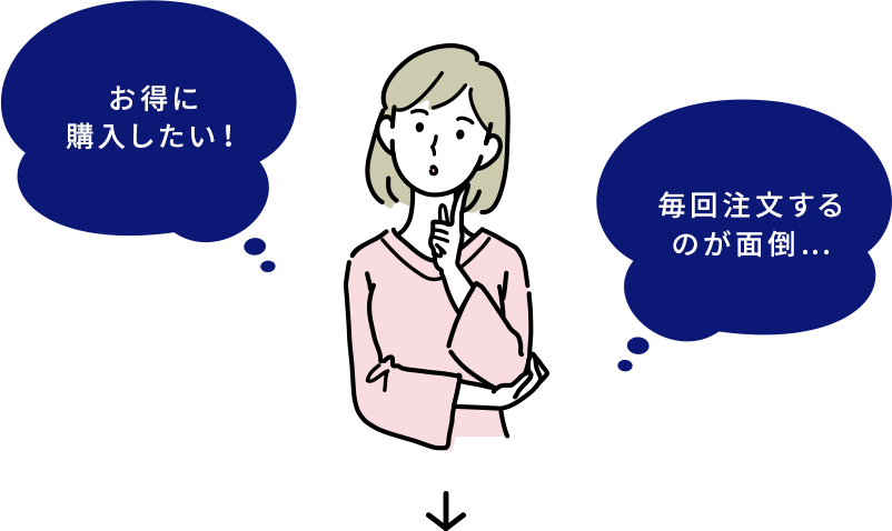 お得に購入したい！ 毎回注文するのが面倒…